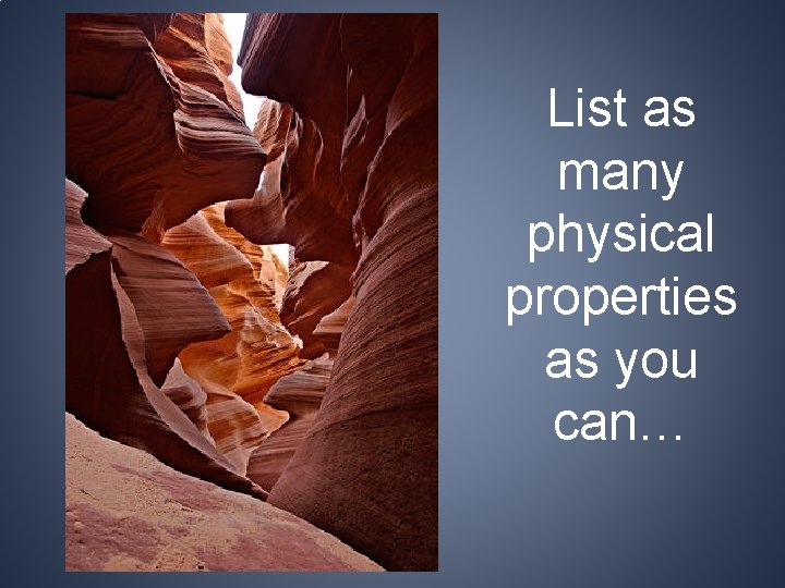 List as many physical properties as you can… 