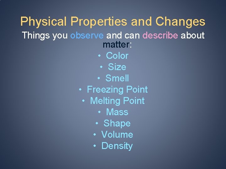 Physical Properties and Changes Things you observe and can describe about matter: • Color