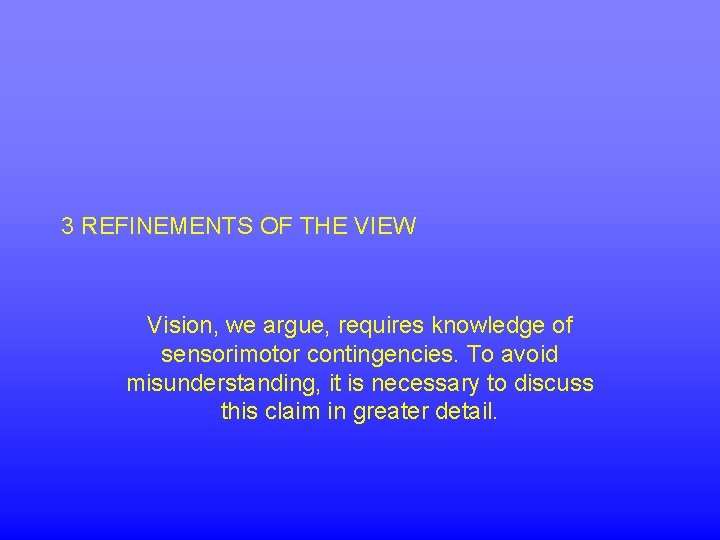 3 REFINEMENTS OF THE VIEW Vision, we argue, requires knowledge of sensorimotor contingencies. To