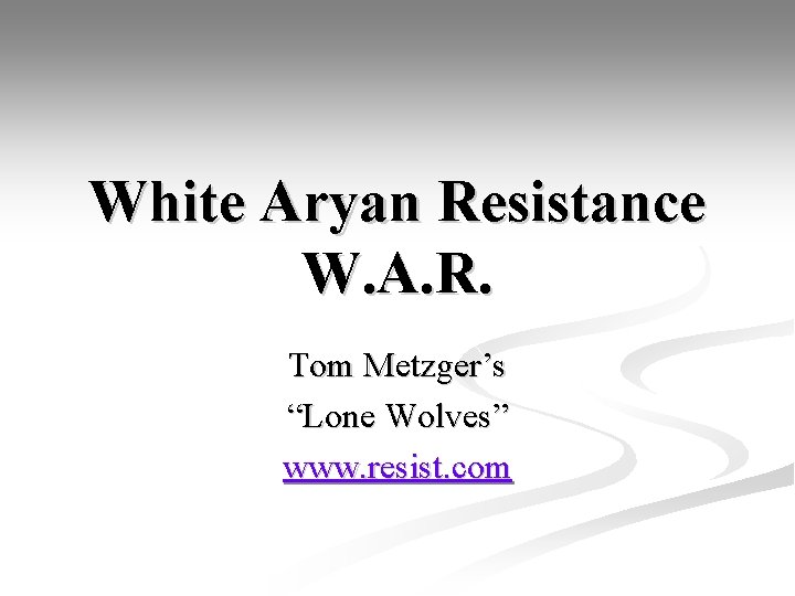 White Aryan Resistance W. A. R. Tom Metzger’s “Lone Wolves” www. resist. com 