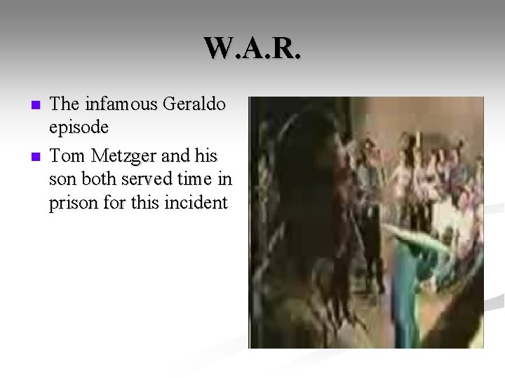 W. A. R. n n The infamous Geraldo episode Tom Metzger and his son