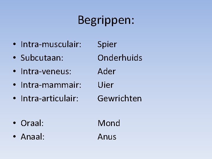 Begrippen: • • • Intra-musculair: Subcutaan: Intra-veneus: Intra-mammair: Intra-articulair: • Oraal: • Anaal: Spier