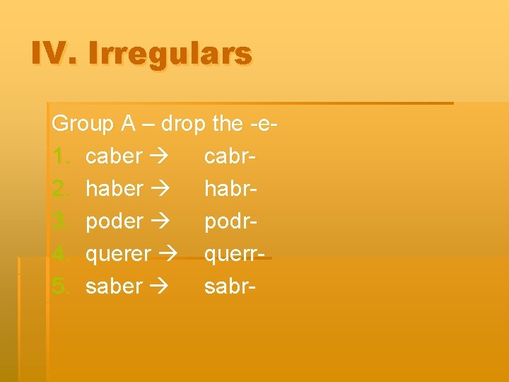 IV. Irregulars Group A – drop the -e 1. caber cabr 2. haber habr