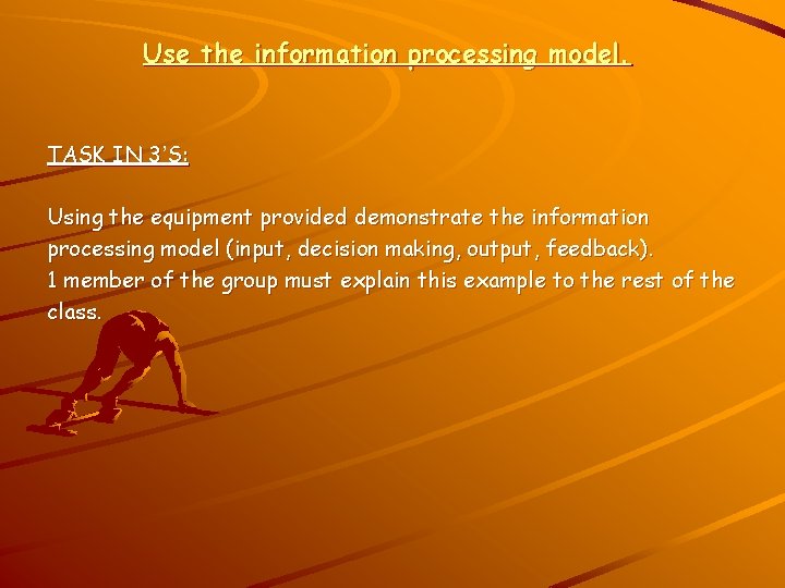 Use the information processing model. TASK IN 3’S: Using the equipment provided demonstrate the