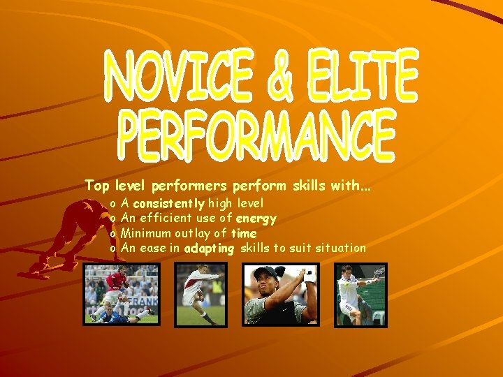 Top level performers perform skills with… o A consistently high level o An efficient