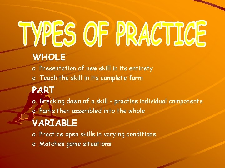 WHOLE o Presentation of new skill in its entirety o Teach the skill in