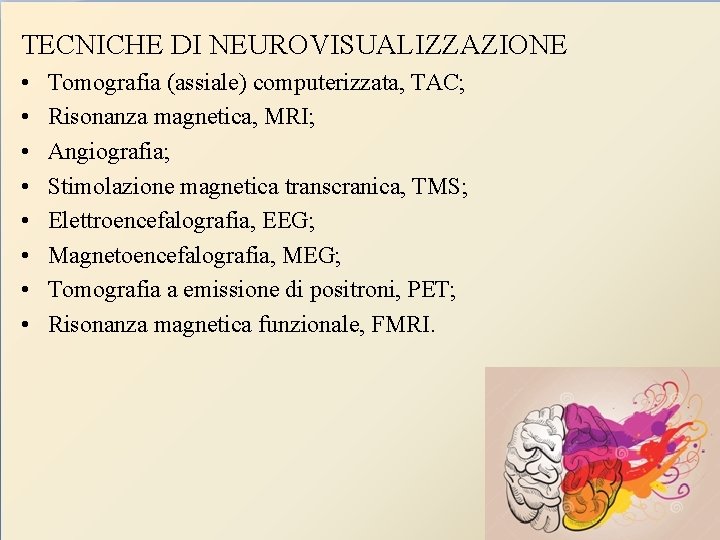TECNICHE DI NEUROVISUALIZZAZIONE • • Tomografia (assiale) computerizzata, TAC; Risonanza magnetica, MRI; Angiografia; Stimolazione
