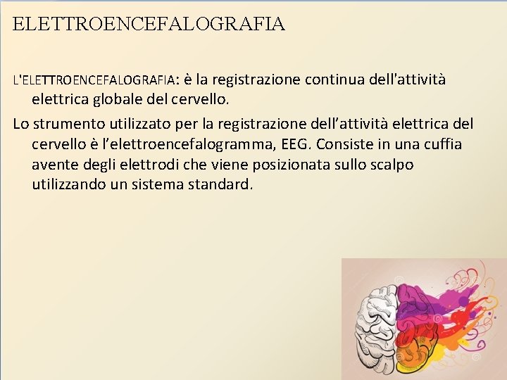 ELETTROENCEFALOGRAFIA L'ELETTROENCEFALOGRAFIA: è la registrazione continua dell'attività elettrica globale del cervello. Lo strumento utilizzato