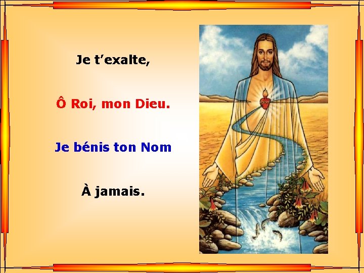 Je t’exalte, Ô Roi, mon Dieu. . Je bénis ton Nom. À jamais. 