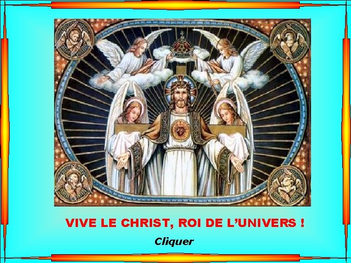 . . VIVE LE CHRIST, ROI DE L’UNIVERS ! Cliquer 