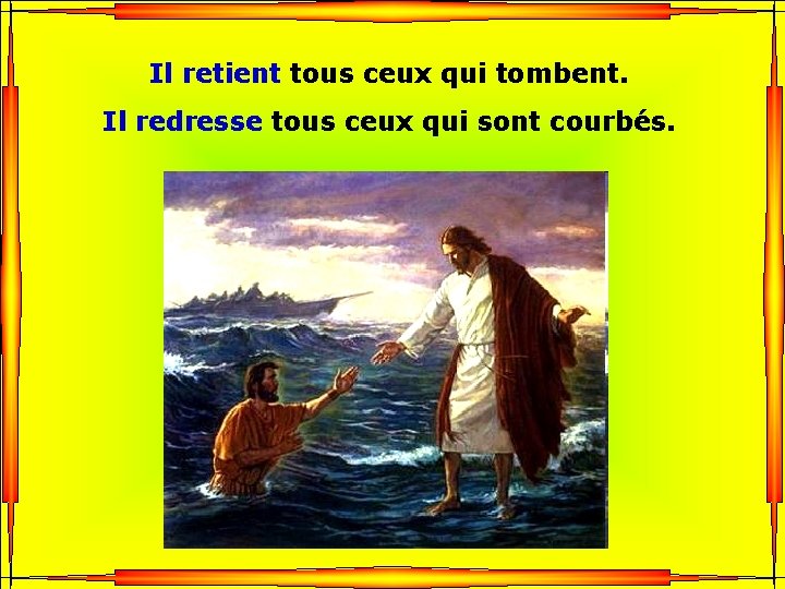 Il retient tous ceux qui tombent. Il redresse tous ceux qui sont courbés. .