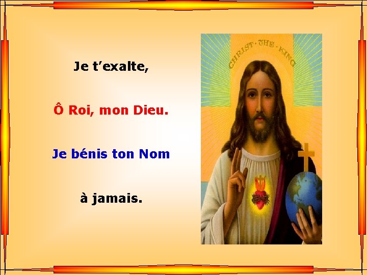 Je t’exalte, Ô Roi, mon Dieu. . Je bénis ton Nom . à jamais.