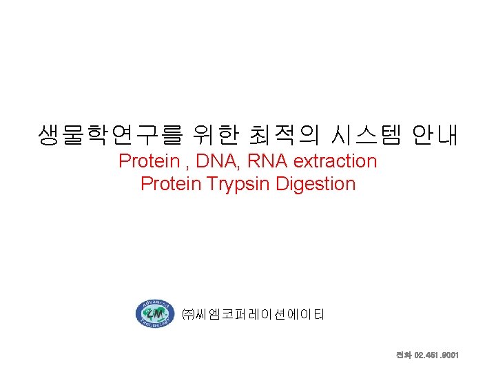 생물학연구를 위한 최적의 시스템 안내 Protein , DNA, RNA extraction Protein Trypsin Digestion ㈜씨엠코퍼레이션에이티