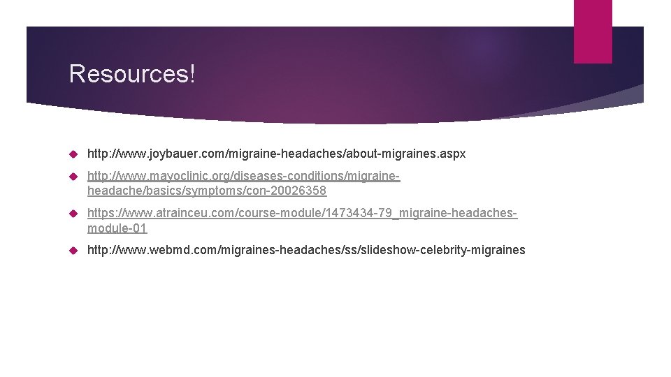 Resources! http: //www. joybauer. com/migraine-headaches/about-migraines. aspx http: //www. mayoclinic. org/diseases-conditions/migraineheadache/basics/symptoms/con-20026358 https: //www. atrainceu. com/course-module/1473434