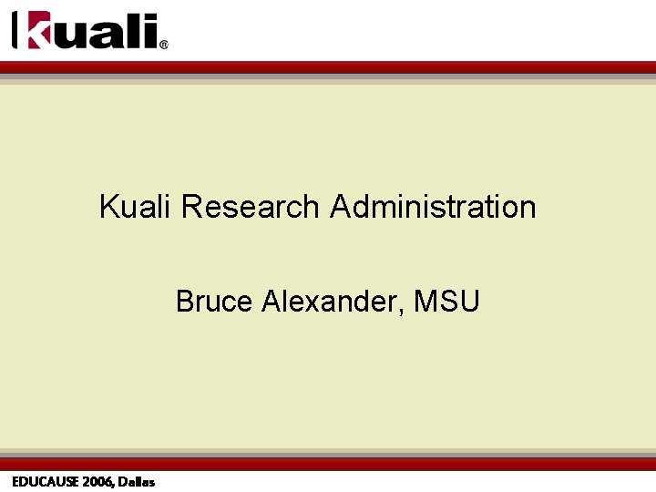 Kuali Research Administration Bruce Alexander, MSU EDUCAUSE 2006, Dallas 