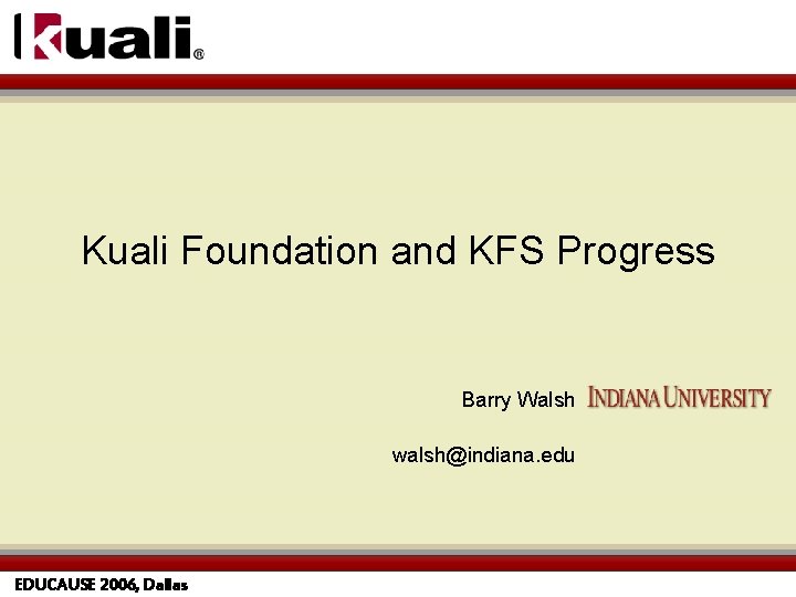 Kuali Foundation and KFS Progress Barry Walsh walsh@indiana. edu EDUCAUSE 2006, Dallas 
