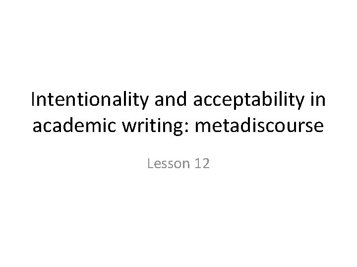 Intentionality and acceptability in academic writing: metadiscourse Lesson 12 