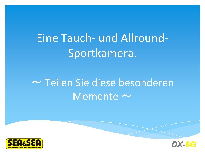 Eine Tauch- und Allround. Sportkamera. ～ Teilen Sie diese besonderen Momente ～ DX-6 G