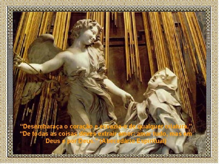 “Desembaraça o coração e esvazia-o de qualquer criatura. ” “De todas as coisas deves