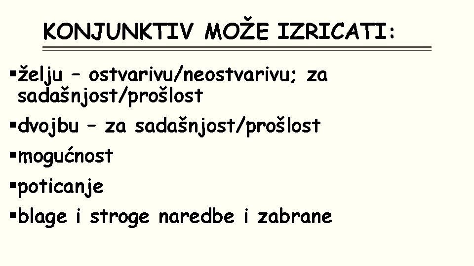 KONJUNKTIV MOŽE IZRICATI: §želju – ostvarivu/neostvarivu; za sadašnjost/prošlost §dvojbu – za sadašnjost/prošlost §mogućnost §poticanje