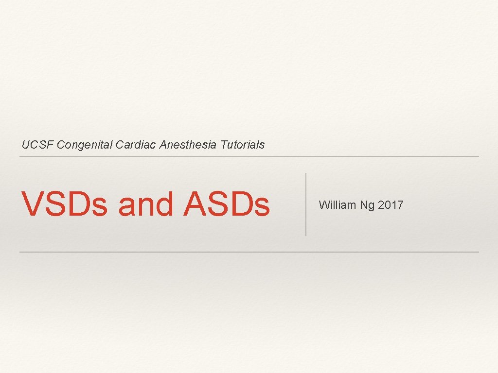 UCSF Congenital Cardiac Anesthesia Tutorials VSDs and ASDs William Ng 2017 UCSF Congenital Cardiac Anesthesia Tutorials VSDs and ASDs William Ng 2017
