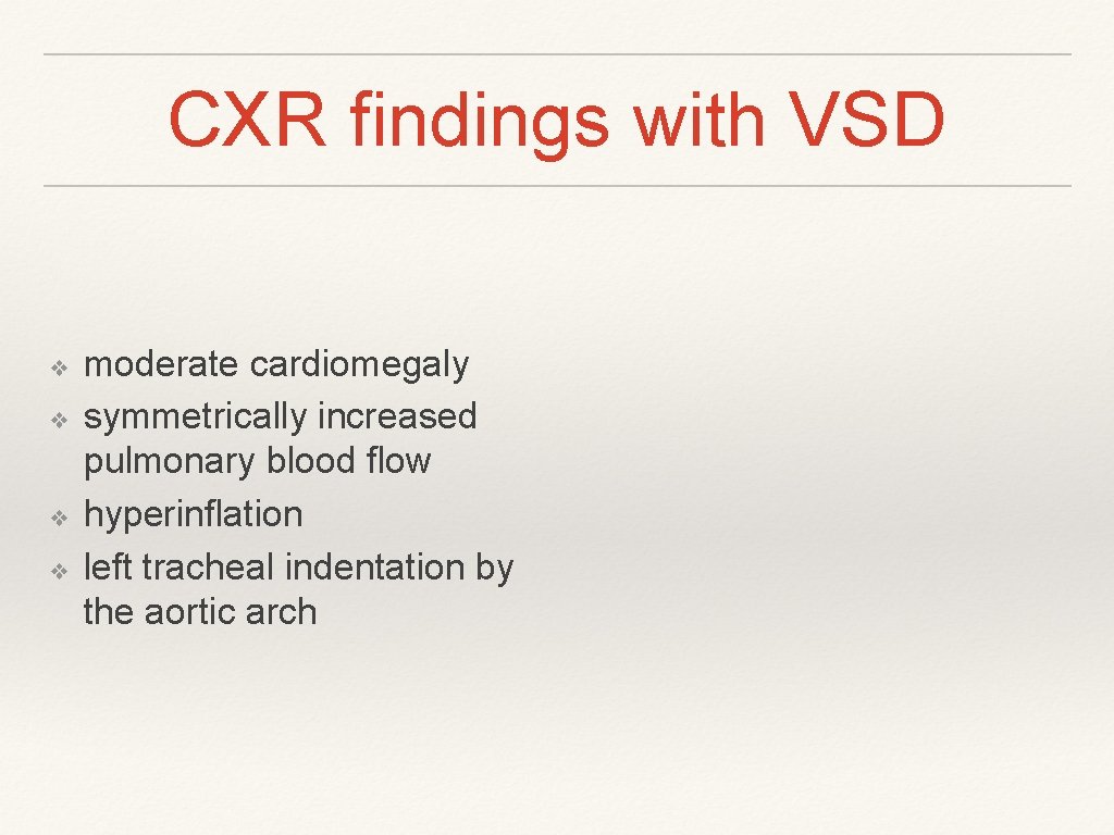 CXR findings with VSD ❖ ❖ moderate cardiomegaly symmetrically increased pulmonary blood flow hyperinflation CXR findings with VSD ❖ ❖ moderate cardiomegaly symmetrically increased pulmonary blood flow hyperinflation
