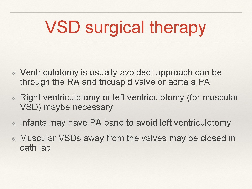 VSD surgical therapy ❖ ❖ Ventriculotomy is usually avoided: approach can be through the VSD surgical therapy ❖ ❖ Ventriculotomy is usually avoided: approach can be through the