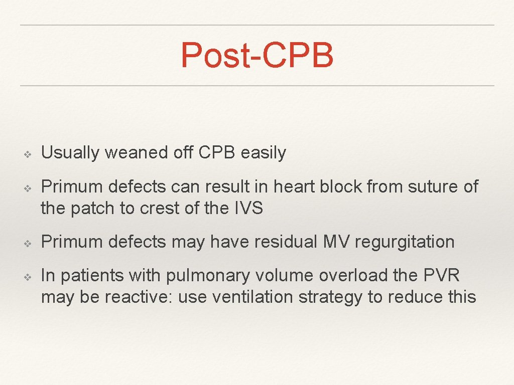Post-CPB ❖ ❖ Usually weaned off CPB easily Primum defects can result in heart Post-CPB ❖ ❖ Usually weaned off CPB easily Primum defects can result in heart