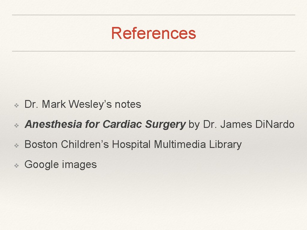 References ❖ Dr. Mark Wesley’s notes ❖ Anesthesia for Cardiac Surgery by Dr. James References ❖ Dr. Mark Wesley’s notes ❖ Anesthesia for Cardiac Surgery by Dr. James
