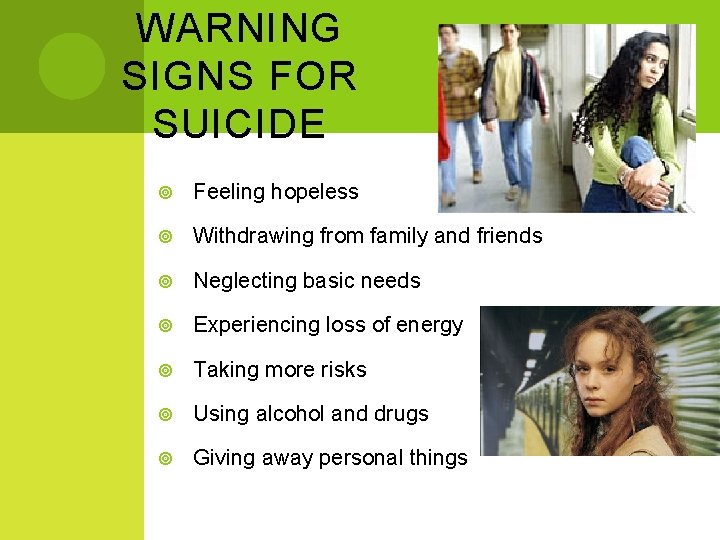 WARNING SIGNS FOR SUICIDE Feeling hopeless Withdrawing from family and friends Neglecting basic needs