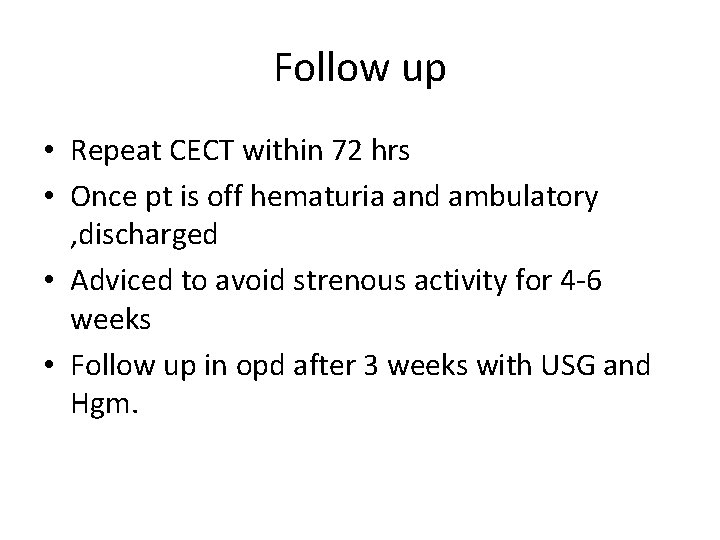 Follow up • Repeat CECT within 72 hrs • Once pt is off hematuria