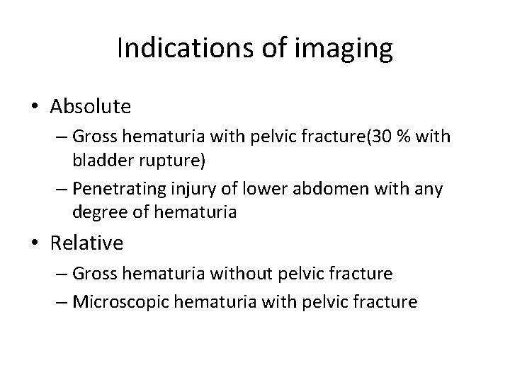 Indications of imaging • Absolute – Gross hematuria with pelvic fracture(30 % with bladder