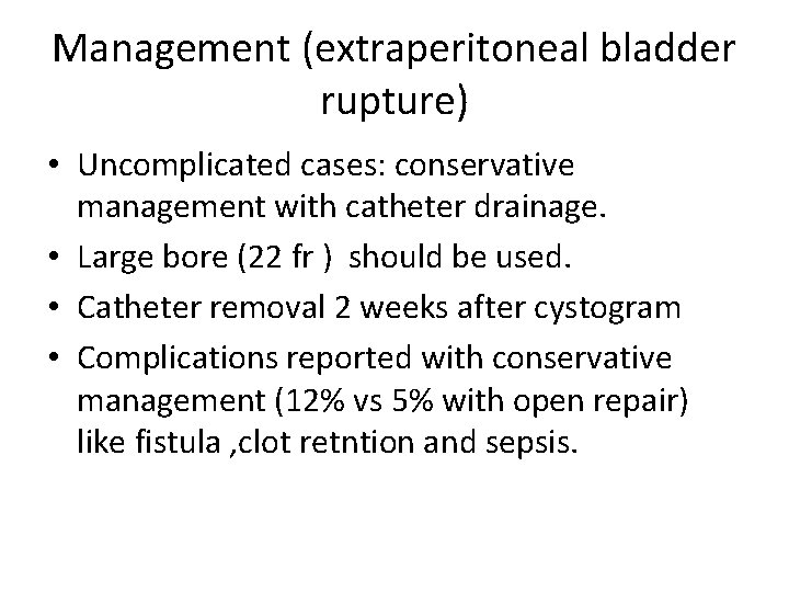 Management (extraperitoneal bladder rupture) • Uncomplicated cases: conservative management with catheter drainage. • Large