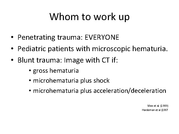 Whom to work up • Penetrating trauma: EVERYONE • Pediatric patients with microscopic hematuria.