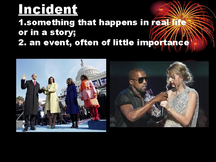 Incident 1. something that happens in real life or in a story; 2. an