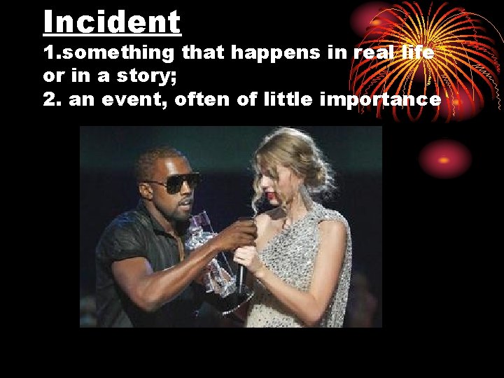 Incident 1. something that happens in real life or in a story; 2. an