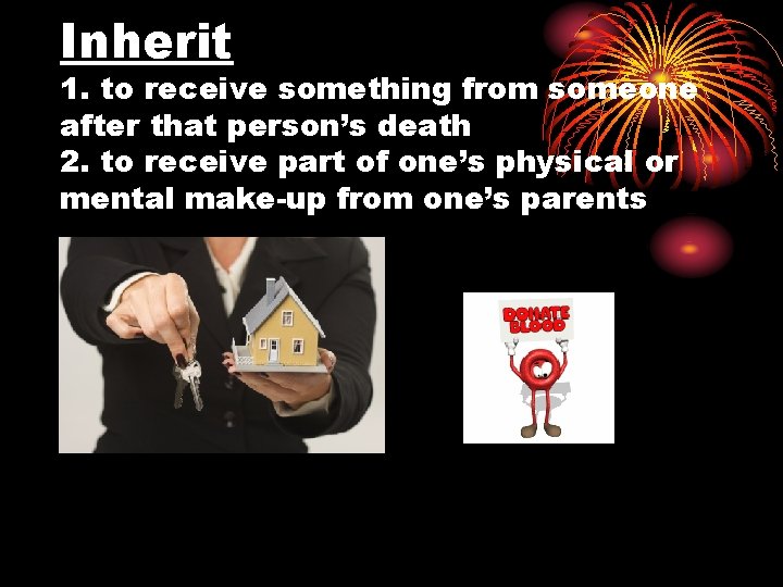 Inherit 1. to receive something from someone after that person’s death 2. to receive
