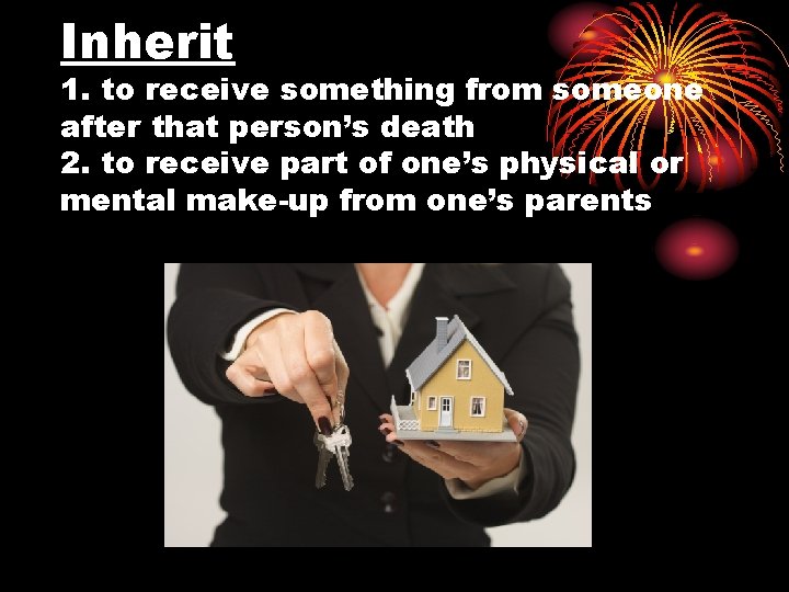 Inherit 1. to receive something from someone after that person’s death 2. to receive