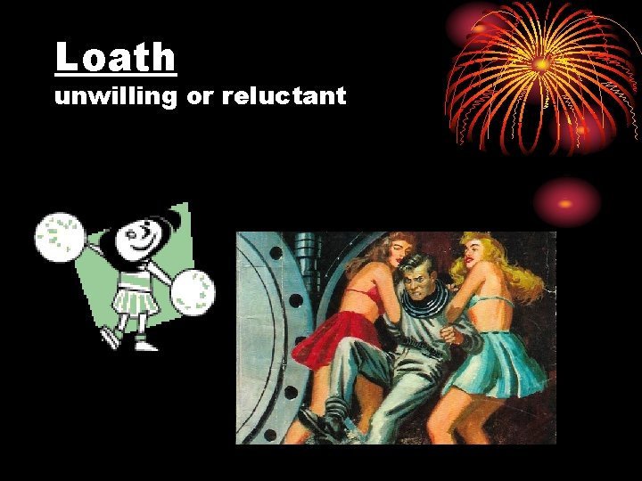 Loath unwilling or reluctant 