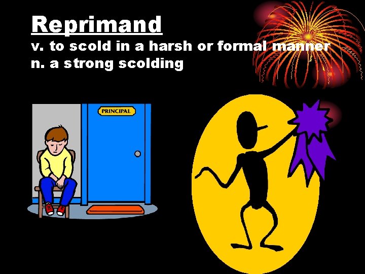 Reprimand v. to scold in a harsh or formal manner n. a strong scolding