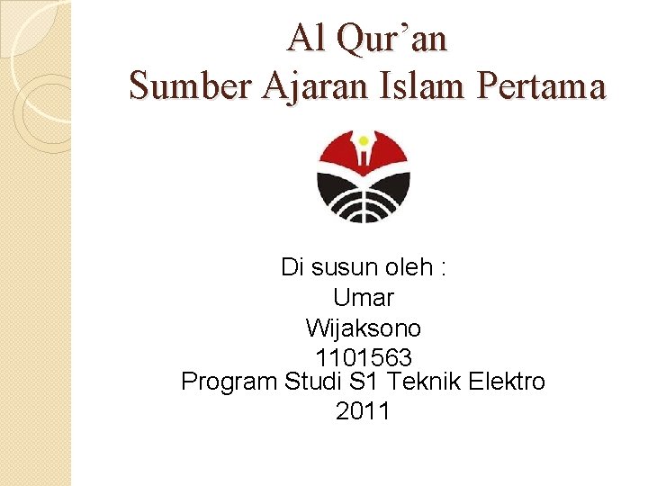 Al Qur’an Sumber Ajaran Islam Pertama Di susun oleh : Umar Wijaksono 1101563 Program