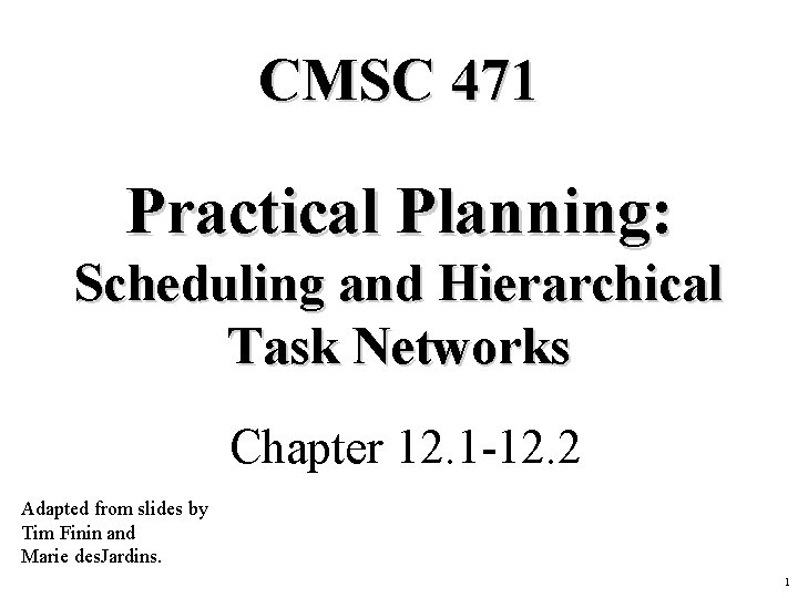 CMSC 471 Practical Planning: Scheduling and Hierarchical Task Networks Chapter 12. 1 -12. 2
