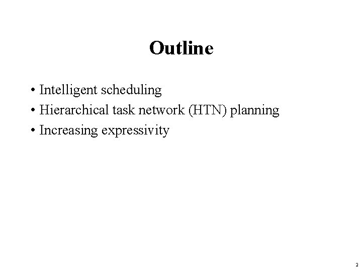 Outline • Intelligent scheduling • Hierarchical task network (HTN) planning • Increasing expressivity 2