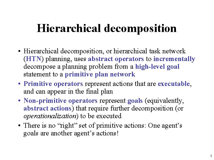 Hierarchical decomposition • Hierarchical decomposition, or hierarchical task network (HTN) planning, uses abstract operators