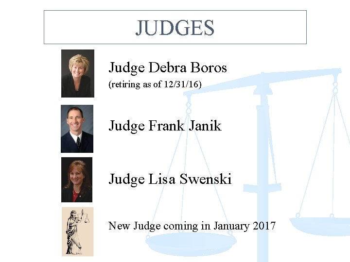 JUDGES Judge Debra Boros (retiring as of 12/31/16) Judge Frank Janik Judge Lisa Swenski