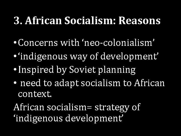 3. African Socialism: Reasons • Concerns with ‘neo-colonialism’ • ‘indigenous way of development’ •