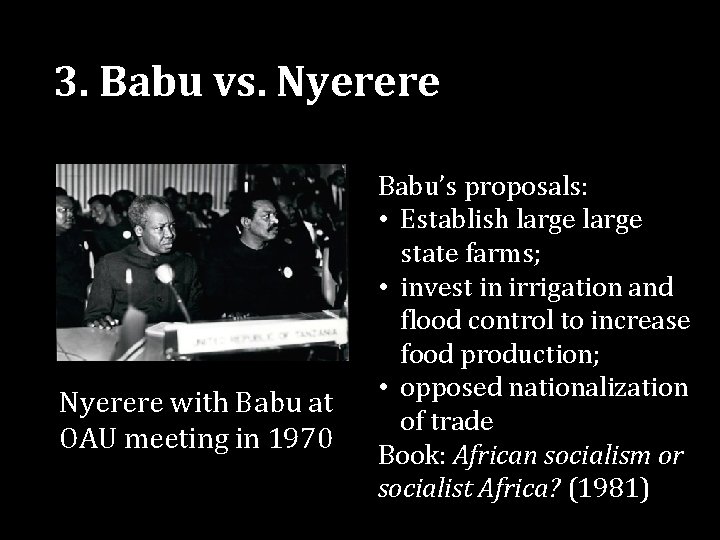 3. Babu vs. Nyerere with Babu at OAU meeting in 1970 Babu’s proposals: •