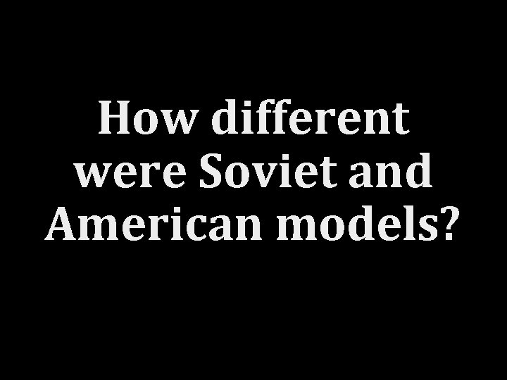 How different were Soviet and American models? 