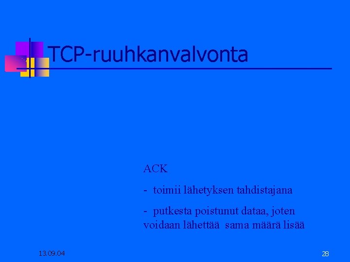TCP-ruuhkanvalvonta ACK - toimii lähetyksen tahdistajana - putkesta poistunut dataa, joten voidaan lähettää sama