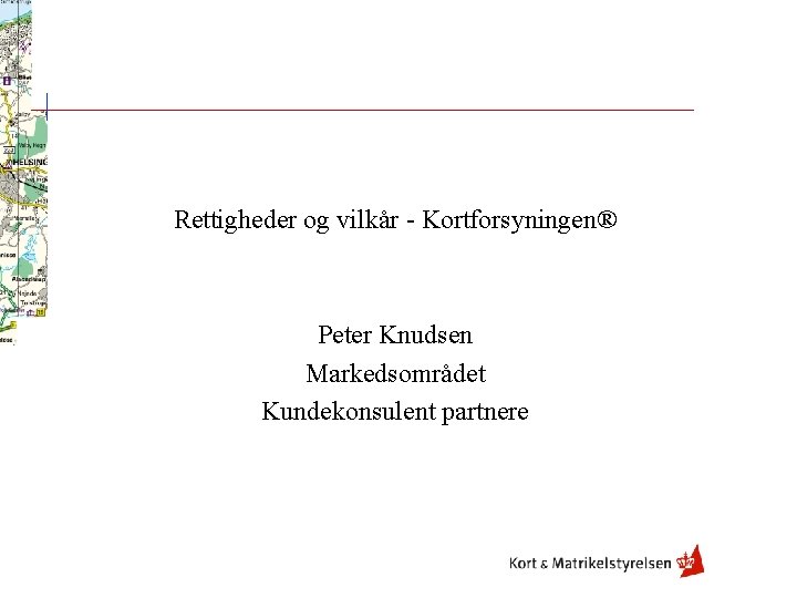 Rettigheder og vilkår - Kortforsyningen® Peter Knudsen Markedsområdet Kundekonsulent partnere 